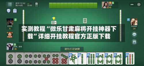 实测教程“微乐甘肃麻将开挂神器下载	”详细开挂教程官方正版下载-第1张图片