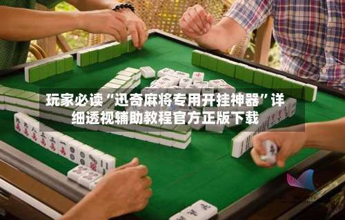 玩家必读“迅奇麻将专用开挂神器”详细透视辅助教程官方正版下载-第1张图片