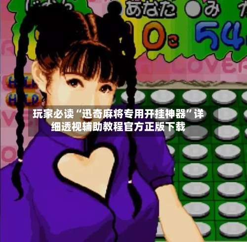 玩家必读“迅奇麻将专用开挂神器”详细透视辅助教程官方正版下载-第2张图片