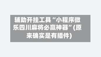 辅助开挂工具“小程序微乐四川麻将必赢神器”(原来确实是有插件)-第2张图片