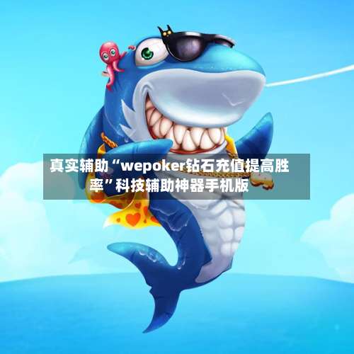 真实辅助“wepoker钻石充值提高胜率	”科技辅助神器手机版-第2张图片