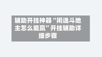 辅助开挂神器“闲逸斗地主怎么能赢”开挂辅助详细步骤-第1张图片