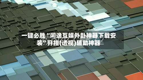 一键必胜“闲逸互娱外卦神器下载安装”开挂(透视)辅助神器-第3张图片