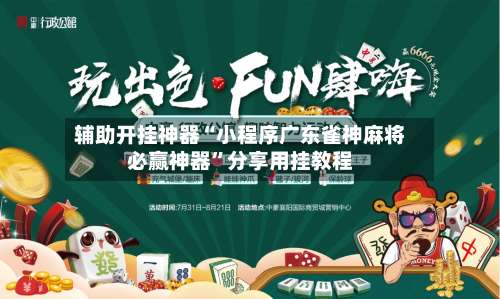 辅助开挂神器“小程序广东雀神麻将必赢神器	”分享用挂教程-第1张图片