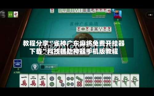 教程分享“雀神广东麻将免费开挂器下载”科技辅助神器手机版教程-第1张图片