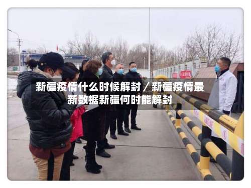 新疆疫情什么时候解封／新疆疫情最新数据新疆何时能解封-第1张图片