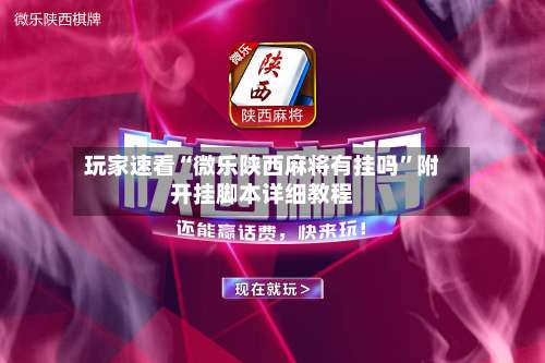 玩家速看“微乐陕西麻将有挂吗”附开挂脚本详细教程-第3张图片