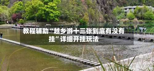 教程辅助“越乡游十三张到底有没有挂	”详细开挂玩法-第1张图片