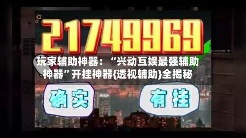 玩家辅助神器：“兴动互娱最强辅助神器”开挂神器{透视辅助}全揭秘-第1张图片