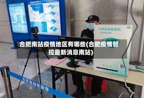 合肥南站疫情地区有哪些(合肥疫情管控最新消息南站)-第2张图片