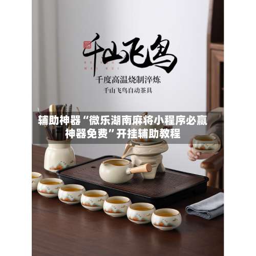 辅助神器“微乐湖南麻将小程序必赢神器免费”开挂辅助教程-第1张图片