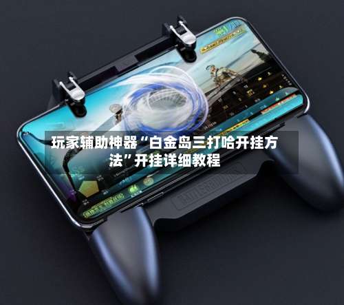 玩家辅助神器“白金岛三打哈开挂方法”开挂详细教程-第1张图片