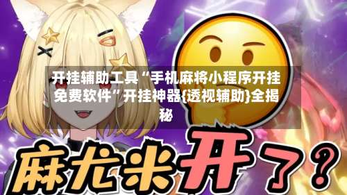 开挂辅助工具“手机麻将小程序开挂免费软件	”开挂神器{透视辅助}全揭秘-第3张图片