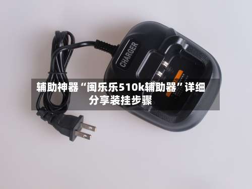 辅助神器“闽乐乐510k辅助器”详细分享装挂步骤-第1张图片