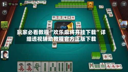 玩家必看教程“欢乐麻将开挂下载”详细透视辅助教程官方正版下载-第3张图片