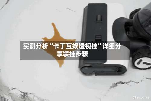 实测分析“卡丁互娱透视挂	”详细分享装挂步骤-第2张图片