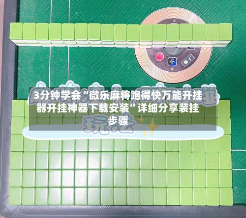 3分钟学会“微乐麻将跑得快万能开挂器开挂神器下载安装	”详细分享装挂步骤-第1张图片