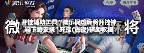 开挂辅助工具“微乐捉鸡麻将开挂神器下载安装”开挂(透视)辅助教程-第2张图片