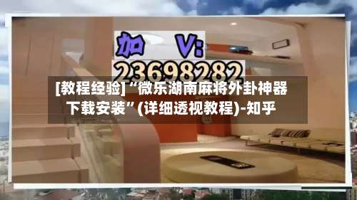 [教程经验]“微乐湖南麻将外卦神器下载安装”(详细透视教程)-知乎-第3张图片