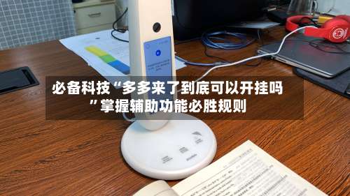 必备科技“多多来了到底可以开挂吗”掌握辅助功能必胜规则-第1张图片