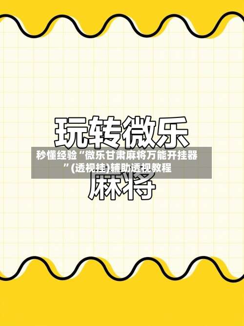 秒懂经验“微乐甘肃麻将万能开挂器	”(透视挂)辅助透视教程-第1张图片