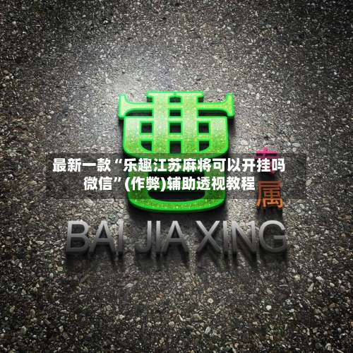 最新一款“乐趣江苏麻将可以开挂吗微信”(作弊)辅助透视教程-第1张图片