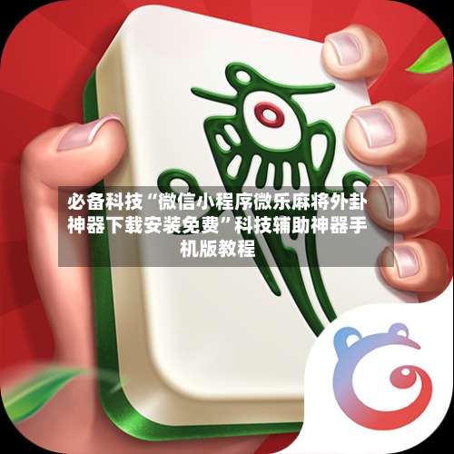 必备科技“微信小程序微乐麻将外卦神器下载安装免费	”科技辅助神器手机版教程-第2张图片