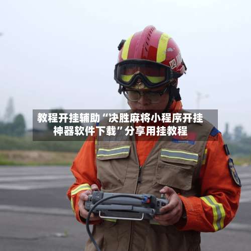 教程开挂辅助“决胜麻将小程序开挂神器软件下载”分享用挂教程-第1张图片