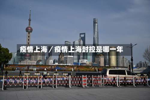 疫情上海／疫情上海封控是哪一年-第1张图片
