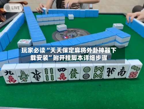 玩家必读“天天保定麻将外卦神器下载安装”附开挂脚本详细步骤-第1张图片
