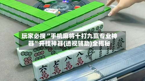 玩家必搜“手机麻将十打九赢专业神器”开挂神器{透视辅助}全揭秘-第1张图片