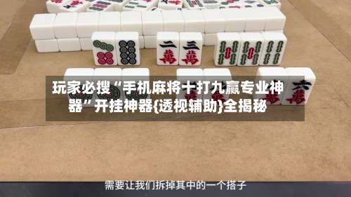 玩家必搜“手机麻将十打九赢专业神器	”开挂神器{透视辅助}全揭秘-第2张图片