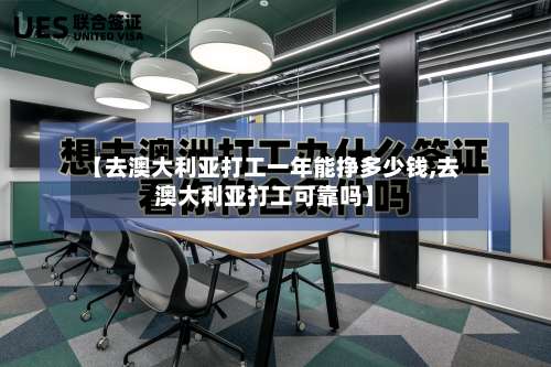 【去澳大利亚打工一年能挣多少钱,去澳大利亚打工可靠吗】-第1张图片