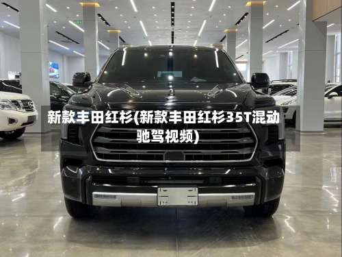 新款丰田红杉(新款丰田红杉35T混动驰驾视频)-第2张图片