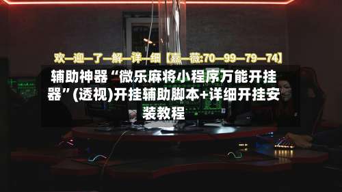 辅助神器“微乐麻将小程序万能开挂器	”(透视)开挂辅助脚本+详细开挂安装教程-第2张图片