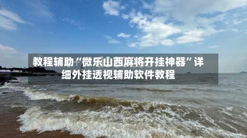 教程辅助“微乐山西麻将开挂神器”详细外挂透视辅助软件教程-第2张图片