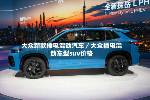 大众新款插电混动汽车／大众插电混动车型suv价格-第1张图片