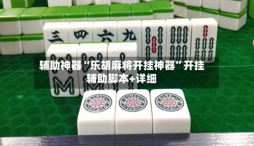 辅助神器“乐胡麻将开挂神器”开挂辅助脚本+详细-第2张图片