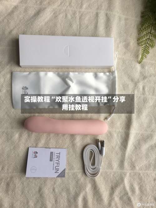 实操教程“欢聚水鱼透视开挂”分享用挂教程-第2张图片