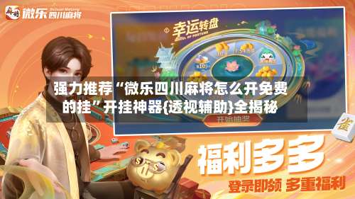 强力推荐“微乐四川麻将怎么开免费的挂	”开挂神器{透视辅助}全揭秘-第1张图片