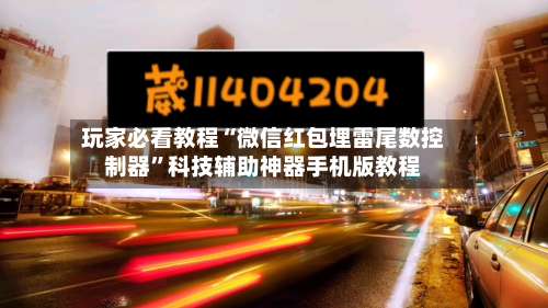 玩家必看教程“微信红包埋雷尾数控制器”科技辅助神器手机版教程-第3张图片