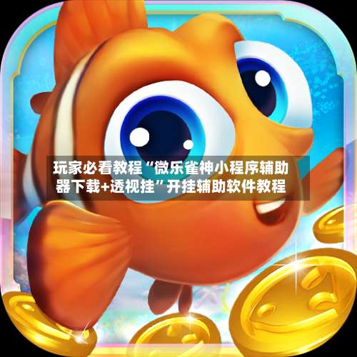 玩家必看教程“微乐雀神小程序辅助器下载+透视挂”开挂辅助软件教程-第1张图片