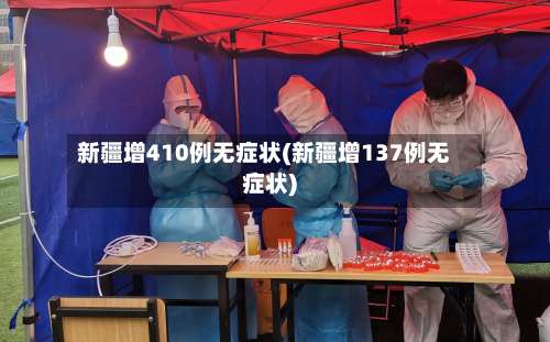 新疆增410例无症状(新疆增137例无症状)-第2张图片