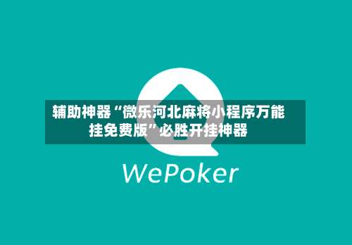 辅助神器“微乐河北麻将小程序万能挂免费版”必胜开挂神器-第1张图片