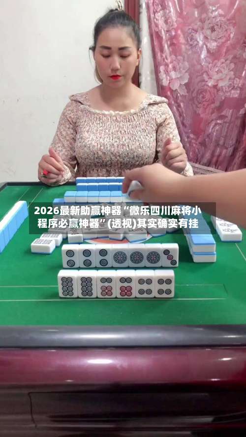 2026最新助赢神器“微乐四川麻将小程序必赢神器”(透视)其实确实有挂-第1张图片