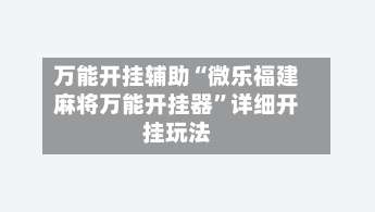 万能开挂辅助“微乐福建麻将万能开挂器	”详细开挂玩法-第1张图片