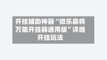 开挂辅助神器“微乐麻将万能开挂器通用版”详细开挂玩法-第1张图片