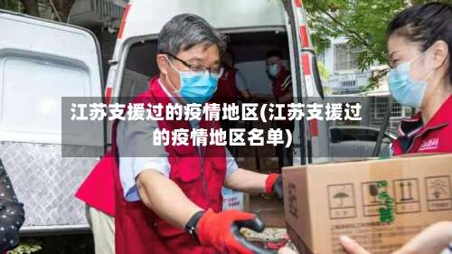 江苏支援过的疫情地区(江苏支援过的疫情地区名单)-第2张图片