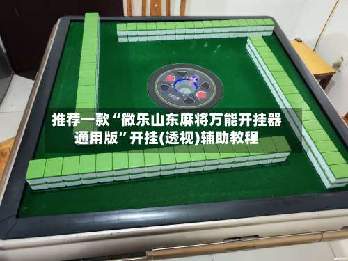 推荐一款“微乐山东麻将万能开挂器通用版”开挂(透视)辅助教程-第1张图片
