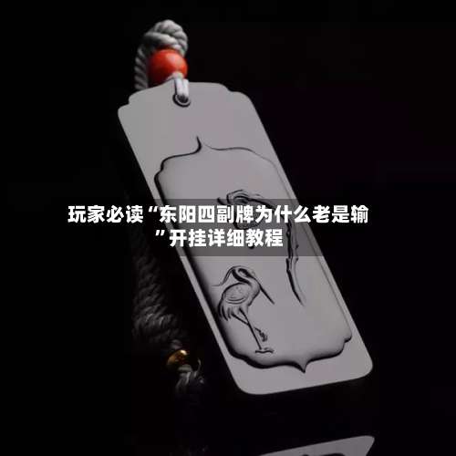 玩家必读“东阳四副牌为什么老是输	”开挂详细教程-第2张图片